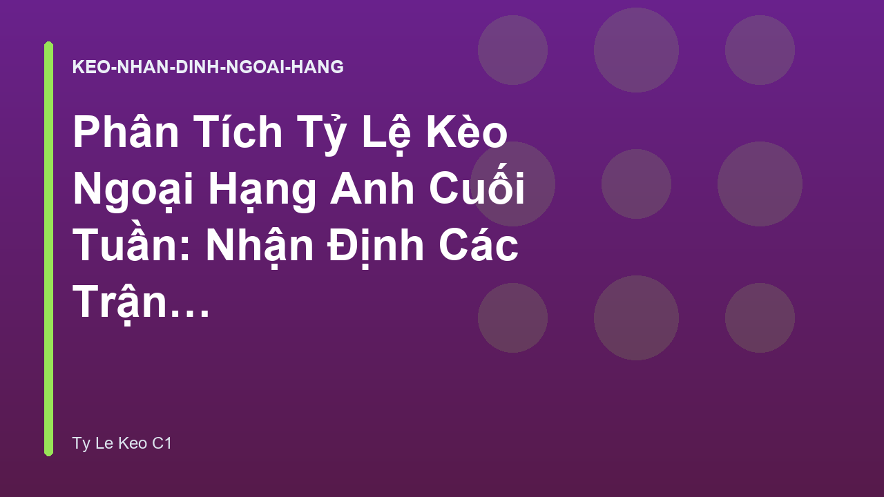 Phân Tích Tỷ Lệ Kèo Ngoại Hạng Anh Cuối Tuần: Nhận Định Các Trận Đại Chiến
