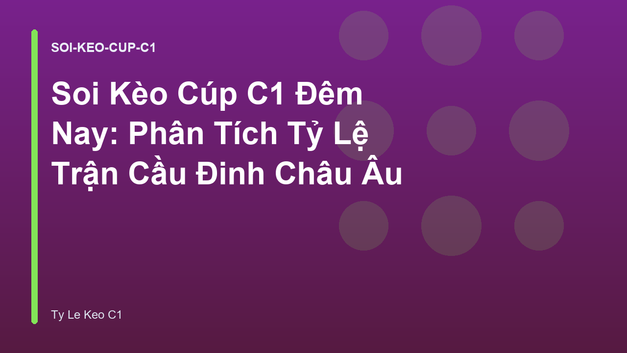 Soi Kèo Cúp C1 Đêm Nay: Phân Tích Tỷ Lệ Trận Cầu Đinh Châu Âu